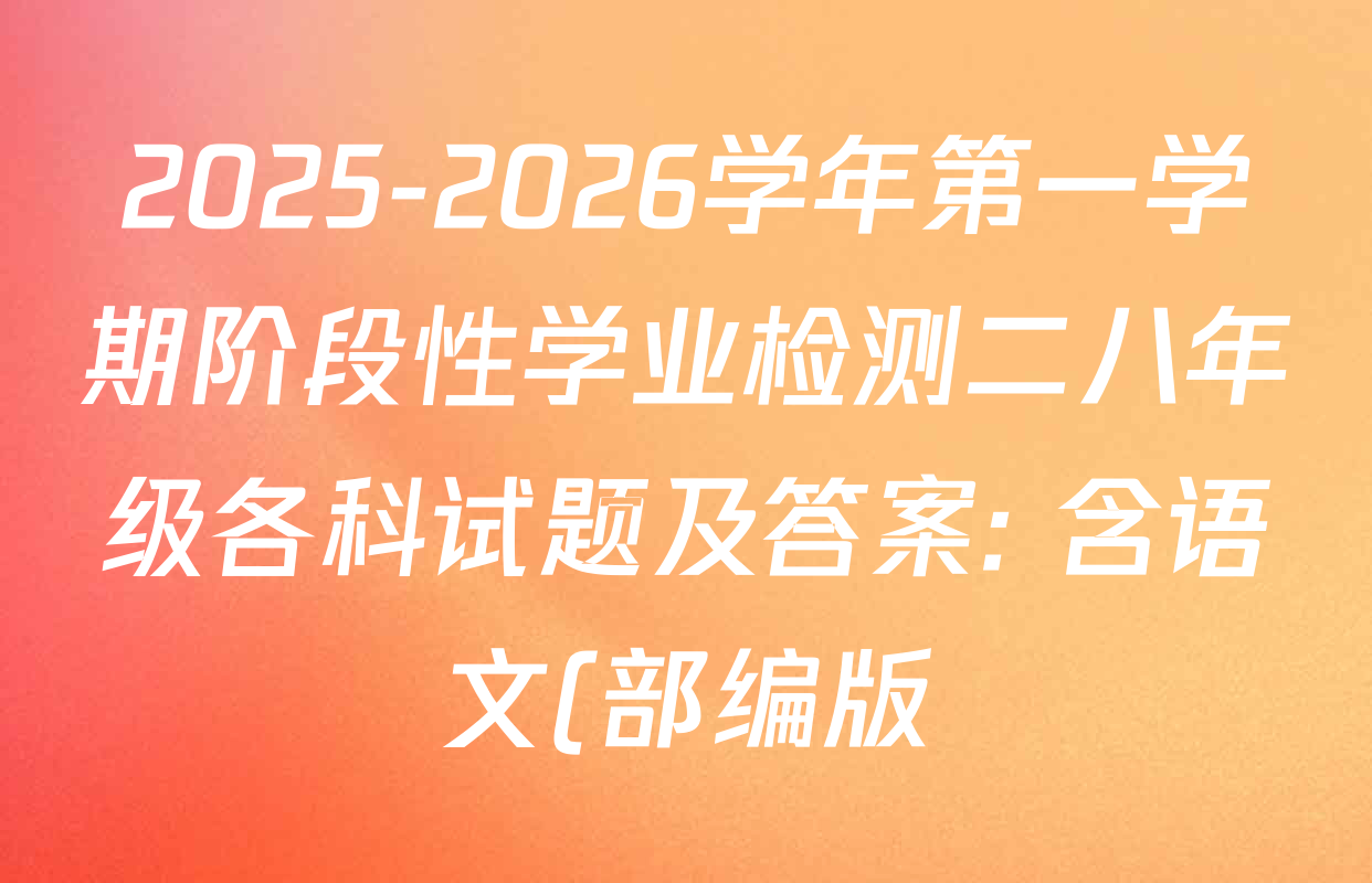 2025-2026学年第一学期阶段性学业检测二八年级各科试题及答案: 含语文(部编版)、语文、历史(部编版)试卷解析 2025-2026学年第一学期阶段性学业检测二八年级各科试题及答案: 含语文(部编版)、语文、历史(部编版)试卷解析